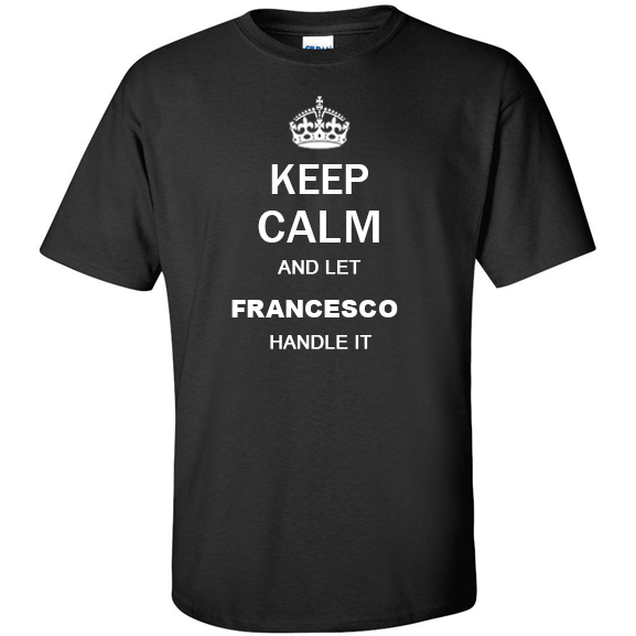 Keep Calm and Let Francesco Handle it T Shirt