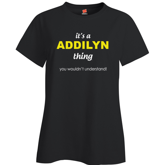 It's a Addilyn Thing, You wouldn't Understand Ladies T Shirt