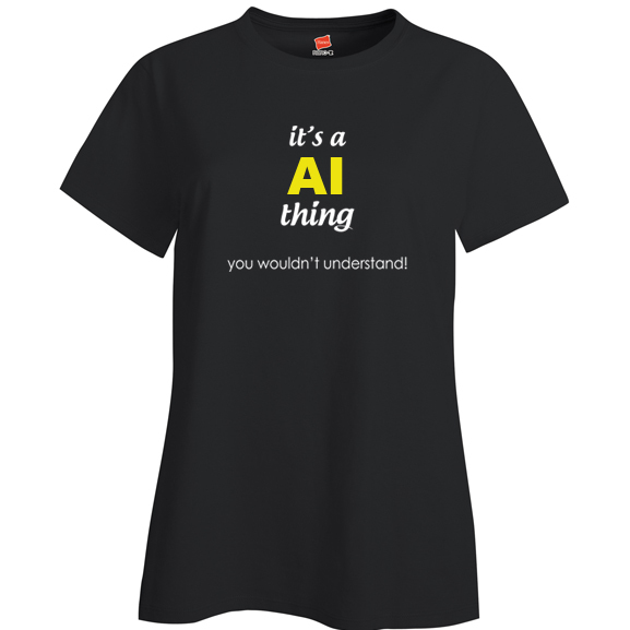 It's a Ai Thing, You wouldn't Understand Ladies T Shirt