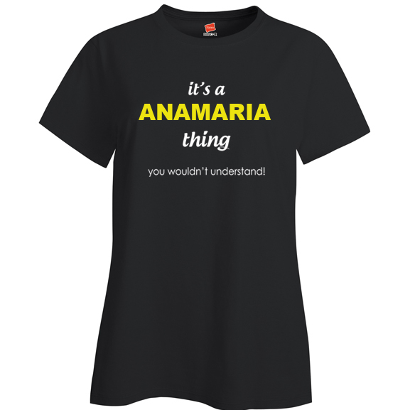 It's a Anamaria Thing, You wouldn't Understand Ladies T Shirt