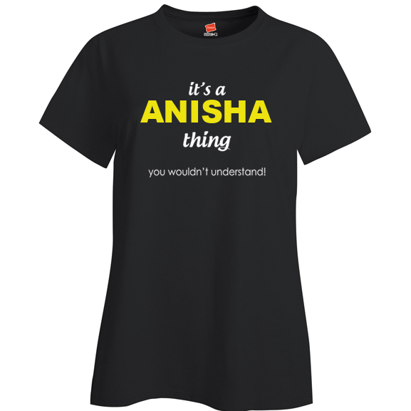It's a Anisha Thing, You wouldn't Understand Ladies T Shirt