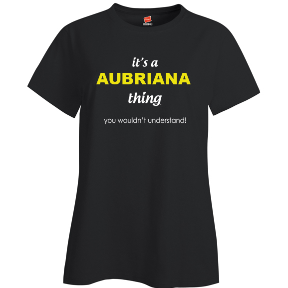 It's a Aubriana Thing, You wouldn't Understand Ladies T Shirt