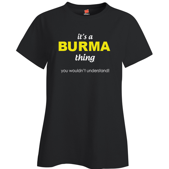 It's a Burma Thing, You wouldn't Understand Ladies T Shirt