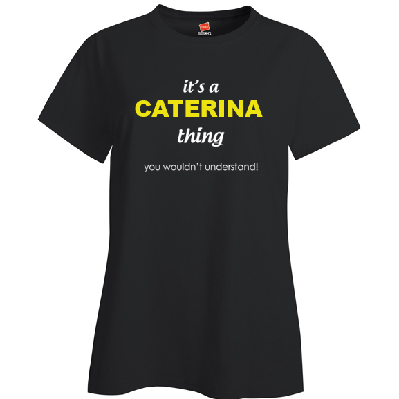 It's a Caterina Thing, You wouldn't Understand Ladies T Shirt