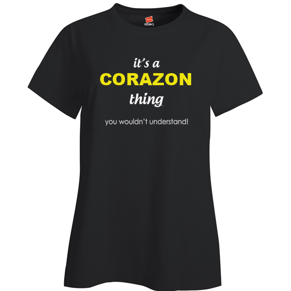 It's a Corazon Thing, You wouldn't Understand Ladies T Shirt