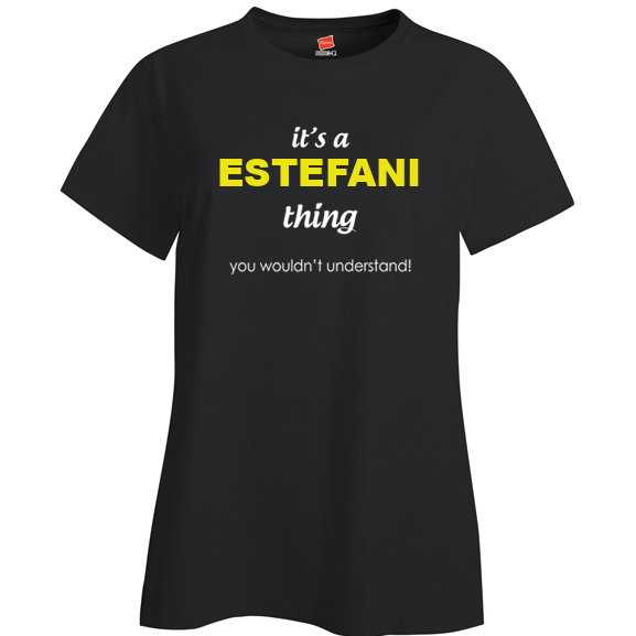 It's a Estefani Thing, You wouldn't Understand Ladies T Shirt