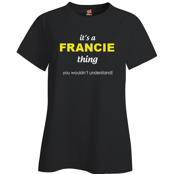It's a Francie Thing, You wouldn't Understand Ladies T Shirt
