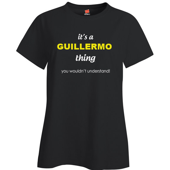 It's a Guillermo Thing, You wouldn't Understand Ladies T Shirt
