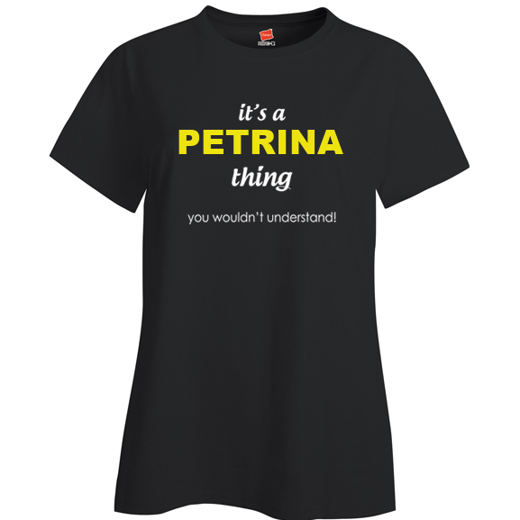 It's a Petrina Thing, You wouldn't Understand Ladies T Shirt