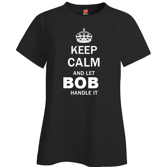 Keep Calm and Let Bob Handle it Ladies T Shirt